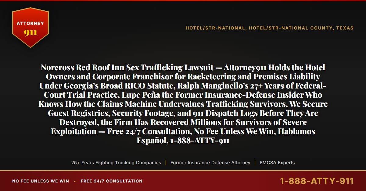 Norcross Red Roof Inn Sex Trafficking Lawsuit — Attorney911 Holds the Hotel Owners and Corporate Franchisor for Racketeering and Premises Liability Under Georgia’s Broad RICO Statute, Ralph Manginello’s 27+ Years of Federal-Court Trial Practice, Lupe Peña the Former Insurance-Defense Insider Who Knows How the Claims Machine Undervalues Trafficking Survivors, We Secure Guest Registries, Security Footage, and 911 Dispatch Logs Before They Are Destroyed, the Firm Has Recovered Millions for Survivors of Severe Exploitation — Free 24/7 Consultation, No Fee Unless We Win, Hablamos Español, 1-888-ATTY-911 - Attorney911