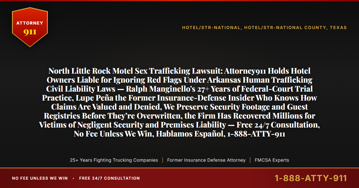 North Little Rock Motel Sex Trafficking Lawsuit: Attorney911 Holds Hotel Owners Liable for Ignoring Red Flags Under Arkansas Human Trafficking Civil Liability Laws — Ralph Manginello's 27+ Years of Federal-Court Trial Practice, Lupe Peña the Former Insurance-Defense Insider Who Knows How Claims Are Valued and Denied, We Preserve Security Footage and Guest Registries Before They’re Overwritten, the Firm Has Recovered Millions for Victims of Negligent Security and Premises Liability — Free 24/7 Consultation, No Fee Unless We Win, Hablamos Español, 1-888-ATTY-911 - Attorney911