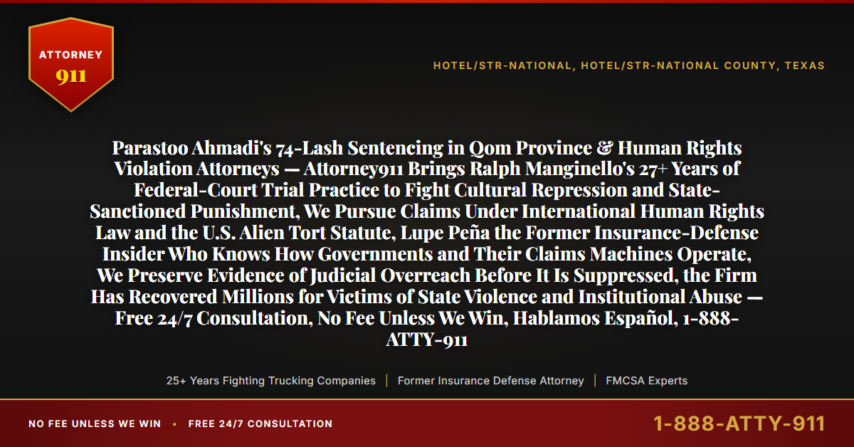 Parastoo Ahmadi's 74-Lash Sentencing in Qom Province & Human Rights Violation Attorneys — Attorney911 Brings Ralph Manginello's 27+ Years of Federal-Court Trial Practice to Fight Cultural Repression and State-Sanctioned Punishment, We Pursue Claims Under International Human Rights Law and the U.S. Alien Tort Statute, Lupe Peña the Former Insurance-Defense Insider Who Knows How Governments and Their Claims Machines Operate, We Preserve Evidence of Judicial Overreach Before It Is Suppressed, the Firm Has Recovered Millions for Victims of State Violence and Institutional Abuse — Free 24/7 Consultation, No Fee Unless We Win, Hablamos Español, 1-888-ATTY-911 - Attorney911