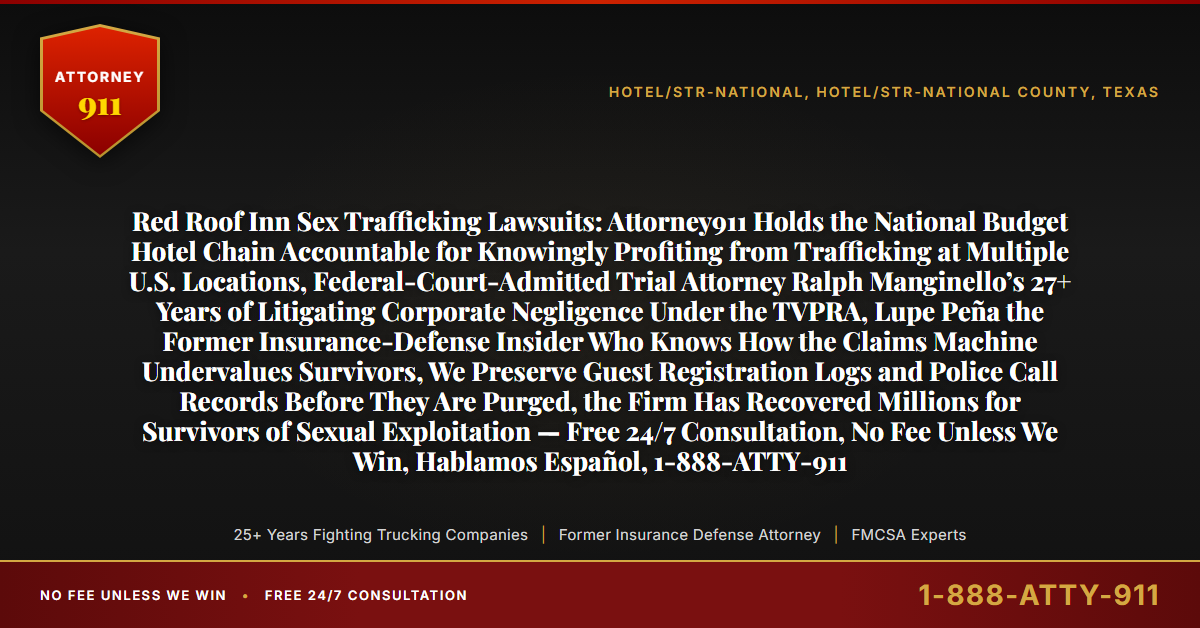 Red Roof Inn Sex Trafficking Lawsuits: Attorney911 Holds the National Budget Hotel Chain Accountable for Knowingly Profiting from Trafficking at Multiple U.S. Locations, Federal-Court-Admitted Trial Attorney Ralph Manginello’s 27+ Years of Litigating Corporate Negligence Under the TVPRA, Lupe Peña the Former Insurance-Defense Insider Who Knows How the Claims Machine Undervalues Survivors, We Preserve Guest Registration Logs and Police Call Records Before They Are Purged, the Firm Has Recovered Millions for Survivors of Sexual Exploitation — Free 24/7 Consultation, No Fee Unless We Win, Hablamos Español, 1-888-ATTY-911 - Attorney911