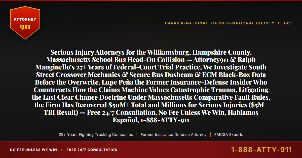 Serious Injury Attorneys for the Williamsburg, Hampshire County, Massachusetts School Bus Head-On Collision — Attorney911 & Ralph Manginello’s 27+ Years of Federal-Court Trial Practice, We Investigate South Street Crossover Mechanics & Secure Bus Dashcam & ECM Black-Box Data Before the Overwrite, Lupe Peña the Former Insurance-Defense Insider Who Counteracts How the Claims Machine Values Catastrophic Trauma, Litigating the Last Clear Chance Doctrine Under Massachusetts Comparative Fault Rules, the Firm Has Recovered $50M+ Total and Millions for Serious Injuries ($5M+ TBI Result) — Free 24/7 Consultation, No Fee Unless We Win, Hablamos Español, 1-888-ATTY-911 - Attorney911