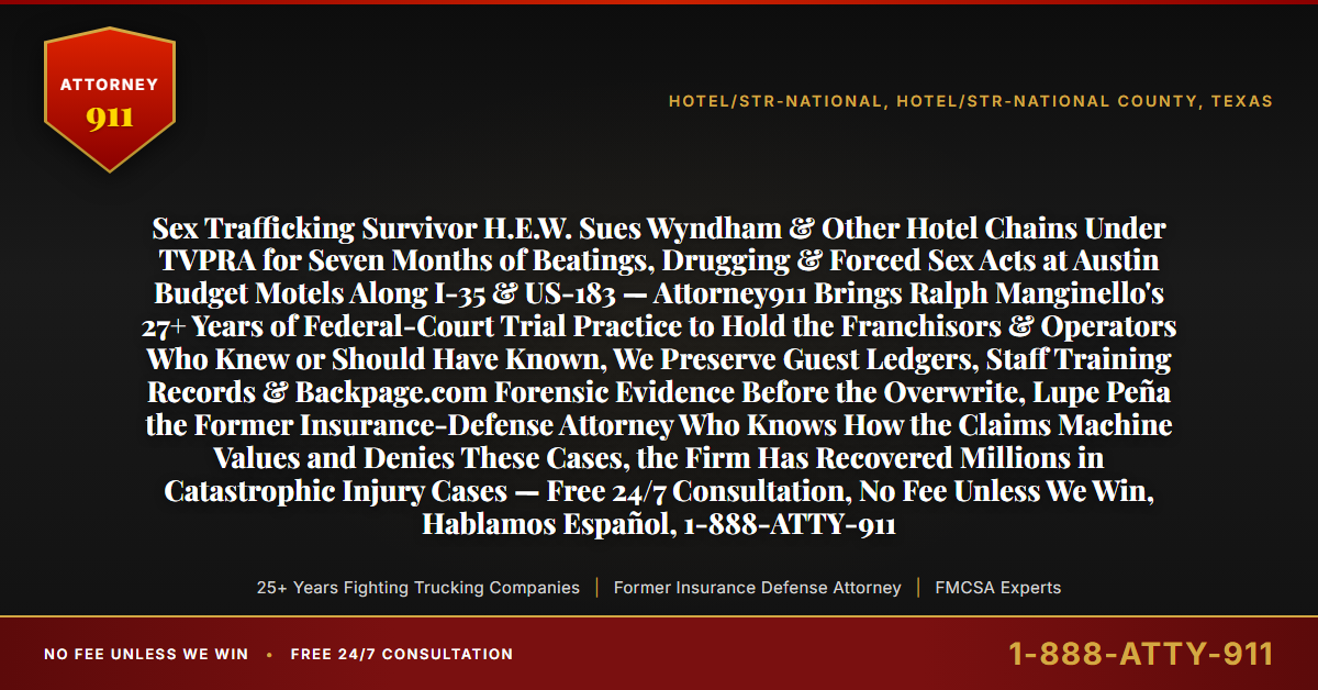 Sex Trafficking Survivor H.E.W. Sues Wyndham & Other Hotel Chains Under TVPRA for Seven Months of Beatings, Drugging & Forced Sex Acts at Austin Budget Motels Along I-35 & US-183 — Attorney911 Brings Ralph Manginello's 27+ Years of Federal-Court Trial Practice to Hold the Franchisors & Operators Who Knew or Should Have Known, We Preserve Guest Ledgers, Staff Training Records & Backpage.com Forensic Evidence Before the Overwrite, Lupe Peña the Former Insurance-Defense Attorney Who Knows How the Claims Machine Values and Denies These Cases, the Firm Has Recovered Millions in Catastrophic Injury Cases — Free 24/7 Consultation, No Fee Unless We Win, Hablamos Español, 1-888-ATTY-911 - Attorney911