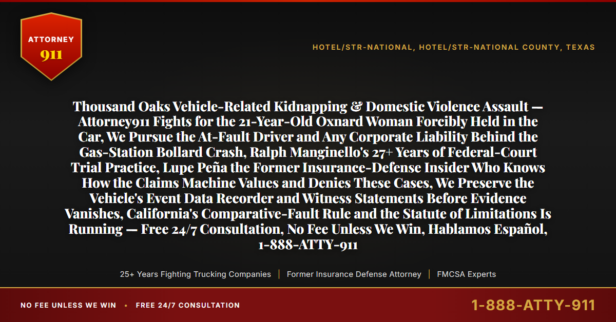 Thousand Oaks Vehicle-Related Kidnapping & Domestic Violence Assault — Attorney911 Fights for the 21-Year-Old Oxnard Woman Forcibly Held in the Car, We Pursue the At-Fault Driver and Any Corporate Liability Behind the Gas-Station Bollard Crash, Ralph Manginello's 27+ Years of Federal-Court Trial Practice, Lupe Peña the Former Insurance-Defense Insider Who Knows How the Claims Machine Values and Denies These Cases, We Preserve the Vehicle's Event Data Recorder and Witness Statements Before Evidence Vanishes, California's Comparative-Fault Rule and the Statute of Limitations Is Running — Free 24/7 Consultation, No Fee Unless We Win, Hablamos Español, 1-888-ATTY-911 - Attorney911