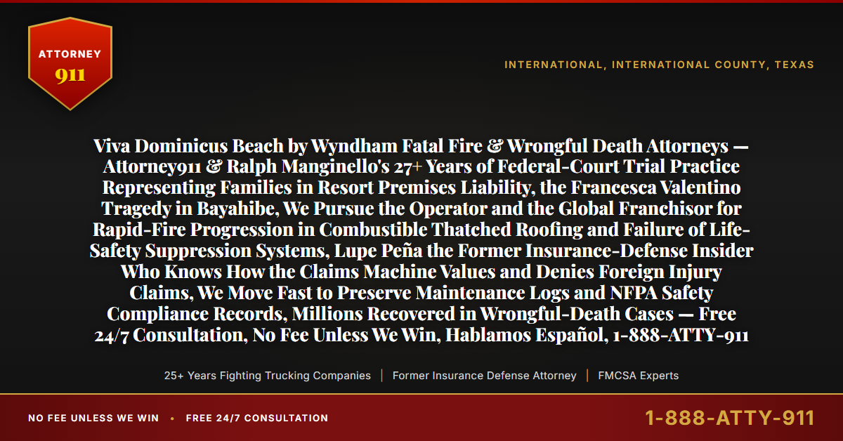 Viva Dominicus Beach by Wyndham Fatal Fire & Wrongful Death Attorneys — Attorney911 & Ralph Manginello's 27+ Years of Federal-Court Trial Practice Representing Families in Resort Premises Liability, the Francesca Valentino Tragedy in Bayahibe, We Pursue the Operator and the Global Franchisor for Rapid-Fire Progression in Combustible Thatched Roofing and Failure of Life-Safety Suppression Systems, Lupe Peña the Former Insurance-Defense Insider Who Knows How the Claims Machine Values and Denies Foreign Injury Claims, We Move Fast to Preserve Maintenance Logs and NFPA Safety Compliance Records, Millions Recovered in Wrongful-Death Cases — Free 24/7 Consultation, No Fee Unless We Win, Hablamos Español, 1-888-ATTY-911 - Attorney911