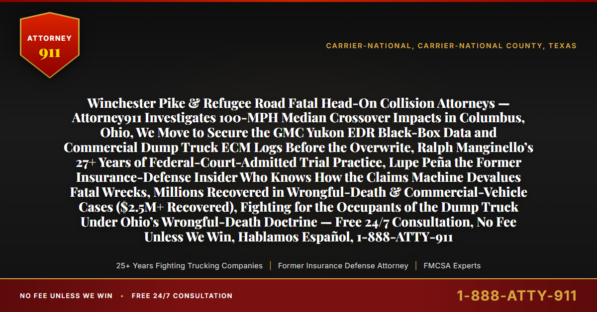 Winchester Pike & Refugee Road Fatal Head-On Collision Attorneys — Attorney911 Investigates 100-MPH Median Crossover Impacts in Columbus, Ohio, We Move to Secure the GMC Yukon EDR Black-Box Data and Commercial Dump Truck ECM Logs Before the Overwrite, Ralph Manginello’s 27+ Years of Federal-Court-Admitted Trial Practice, Lupe Peña the Former Insurance-Defense Insider Who Knows How the Claims Machine Devalues Fatal Wrecks, Millions Recovered in Wrongful-Death & Commercial-Vehicle Cases ($2.5M+ Recovered), Fighting for the Occupants of the Dump Truck Under Ohio’s Wrongful-Death Doctrine — Free 24/7 Consultation, No Fee Unless We Win, Hablamos Español, 1-888-ATTY-911 - Attorney911