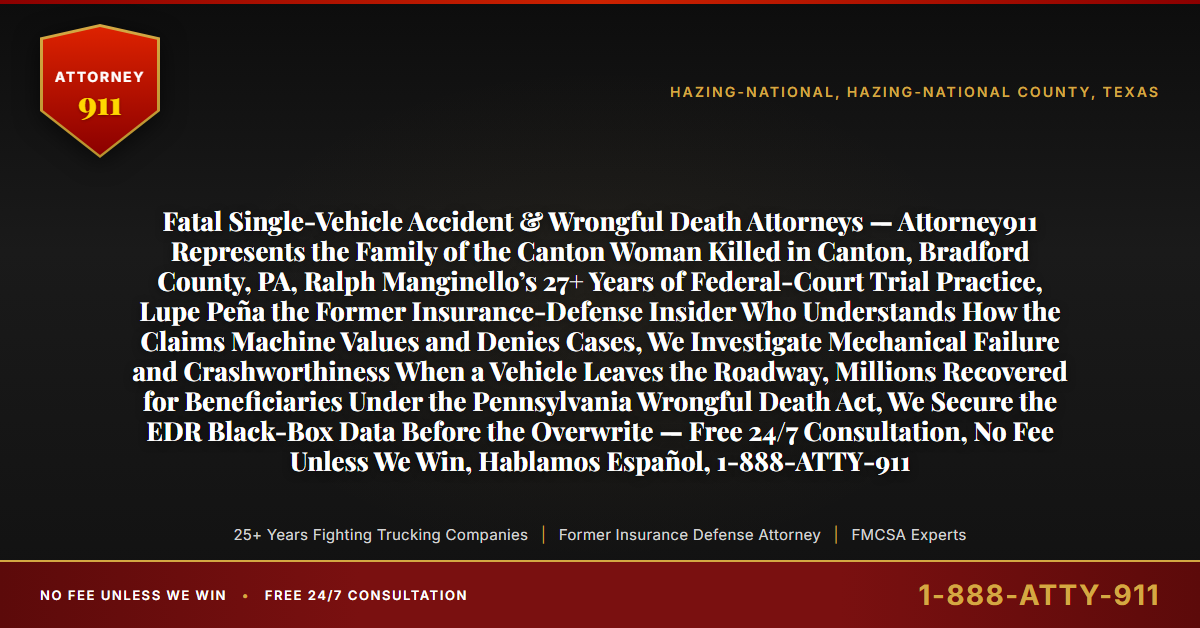 Fatal Single-Vehicle Accident & Wrongful Death Attorneys — Attorney911 Represents the Family of the Canton Woman Killed in Canton, Bradford County, PA, Ralph Manginello’s 27+ Years of Federal-Court Trial Practice, Lupe Peña the Former Insurance-Defense Insider Who Understands How the Claims Machine Values and Denies Cases, We Investigate Mechanical Failure and Crashworthiness When a Vehicle Leaves the Roadway, Millions Recovered for Beneficiaries Under the Pennsylvania Wrongful Death Act, We Secure the EDR Black-Box Data Before the Overwrite — Free 24/7 Consultation, No Fee Unless We Win, Hablamos Español, 1-888-ATTY-911 - Attorney911