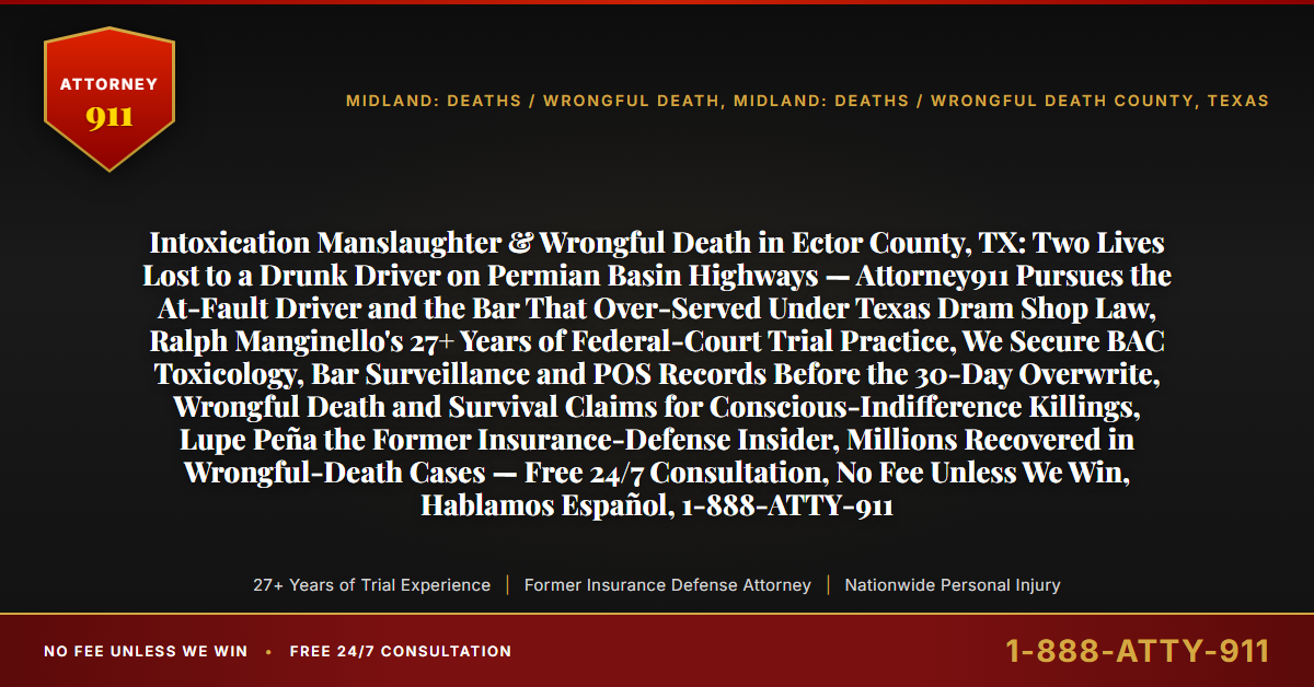 Intoxication Manslaughter & Wrongful Death in Ector County, TX: Two Lives Lost to a Drunk Driver on Permian Basin Highways — Attorney911 Pursues the At-Fault Driver and the Bar That Over-Served Under Texas Dram Shop Law, Ralph Manginello's 27+ Years of Federal-Court Trial Practice, We Secure BAC Toxicology, Bar Surveillance and POS Records Before the 30-Day Overwrite, Wrongful Death and Survival Claims for Conscious-Indifference Killings, Lupe Peña the Former Insurance-Defense Insider, Millions Recovered in Wrongful-Death Cases — Free 24/7 Consultation, No Fee Unless We Win, Hablamos Español, 1-888-ATTY-911 - Attorney911