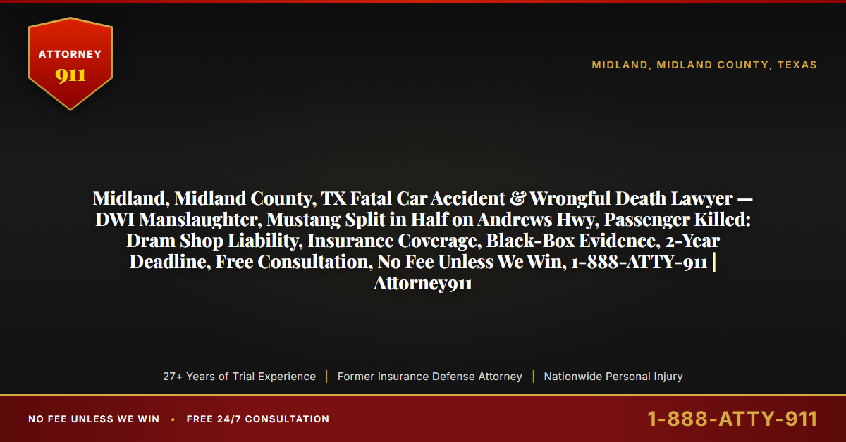 Midland, Midland County, TX Fatal Car Accident & Wrongful Death Lawyer — DWI Manslaughter, Mustang Split in Half on Andrews Hwy, Passenger Killed: Dram Shop Liability, Insurance Coverage, Black-Box Evidence, 2-Year Deadline, Free Consultation, No Fee Unless We Win, 1-888-ATTY-911 | Attorney911 - Attorney911