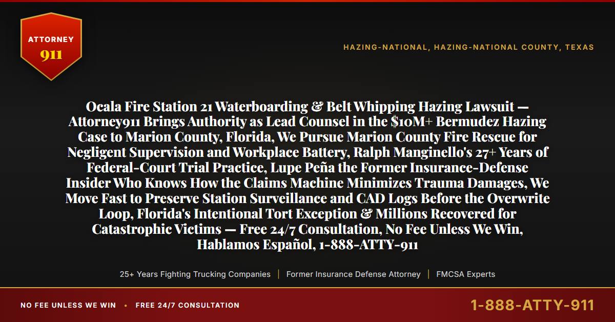 Ocala Fire Station 21 Waterboarding & Belt Whipping Hazing Lawsuit — Attorney911 Brings Authority as Lead Counsel in the $10M+ Bermudez Hazing Case to Marion County, Florida, We Pursue Marion County Fire Rescue for Negligent Supervision and Workplace Battery, Ralph Manginello's 27+ Years of Federal-Court Trial Practice, Lupe Peña the Former Insurance-Defense Insider Who Knows How the Claims Machine Minimizes Trauma Damages, We Move Fast to Preserve Station Surveillance and CAD Logs Before the Overwrite Loop, Florida's Intentional Tort Exception & Millions Recovered for Catastrophic Victims — Free 24/7 Consultation, No Fee Unless We Win, Hablamos Español, 1-888-ATTY-911 - Attorney911
