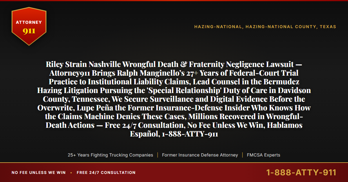 Riley Strain Nashville Wrongful Death & Fraternity Negligence Lawsuit — Attorney911 Brings Ralph Manginello’s 27+ Years of Federal-Court Trial Practice to Institutional Liability Claims, Lead Counsel in the Bermudez Hazing Litigation Pursuing the 'Special Relationship' Duty of Care in Davidson County, Tennessee, We Secure Surveillance and Digital Evidence Before the Overwrite, Lupe Peña the Former Insurance-Defense Insider Who Knows How the Claims Machine Denies These Cases, Millions Recovered in Wrongful-Death Actions — Free 24/7 Consultation, No Fee Unless We Win, Hablamos Español, 1-888-ATTY-911 - Attorney911