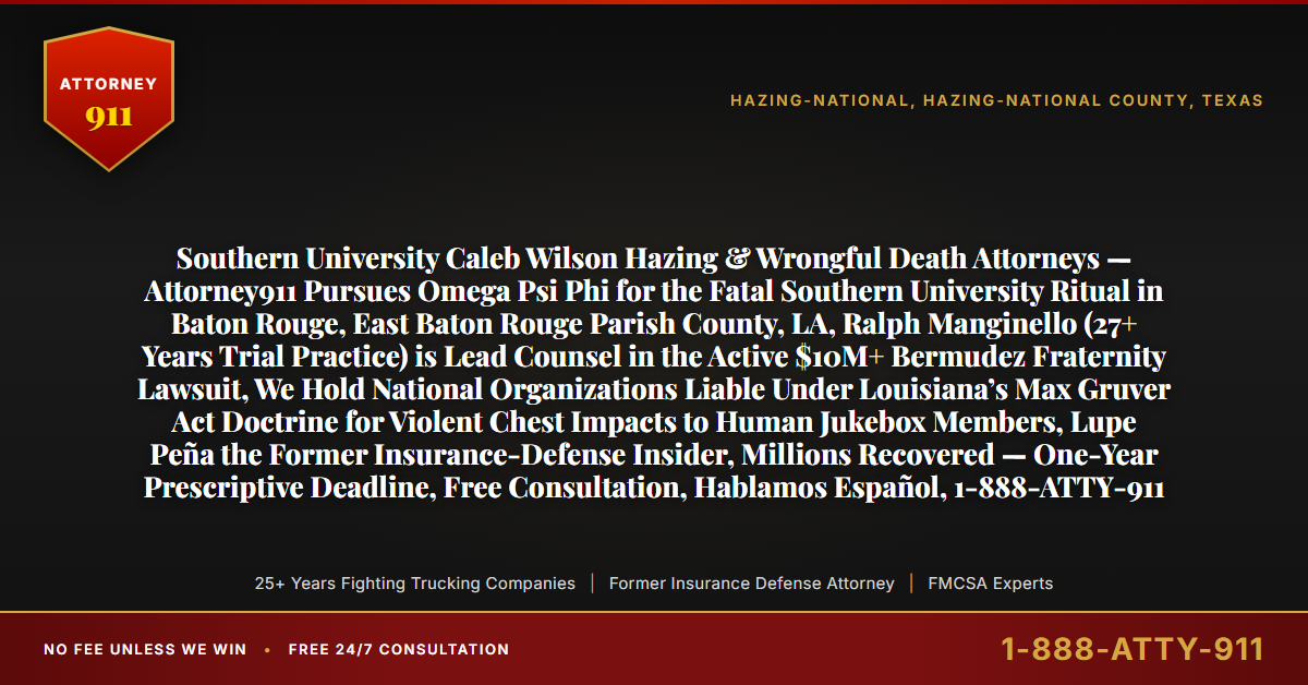 Southern University Caleb Wilson Hazing & Wrongful Death Attorneys — Attorney911 Pursues Omega Psi Phi for the Fatal Southern University Ritual in Baton Rouge, East Baton Rouge Parish County, LA, Ralph Manginello (27+ Years Trial Practice) is Lead Counsel in the Active $10M+ Bermudez Fraternity Lawsuit, We Hold National Organizations Liable Under Louisiana’s Max Gruver Act Doctrine for Violent Chest Impacts to Human Jukebox Members, Lupe Peña the Former Insurance-Defense Insider, Millions Recovered — One-Year Prescriptive Deadline, Free Consultation, Hablamos Español, 1-888-ATTY-911 - Attorney911