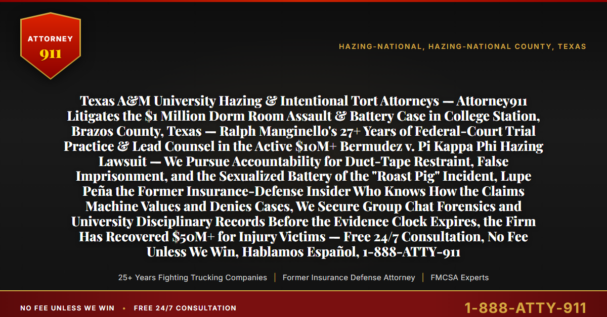 Texas A&M University Hazing & Intentional Tort Attorneys — Attorney911 Litigates the $1 Million Dorm Room Assault & Battery Case in College Station, Brazos County, Texas — Ralph Manginello's 27+ Years of Federal-Court Trial Practice & Lead Counsel in the Active $10M+ Bermudez v. Pi Kappa Phi Hazing Lawsuit — We Pursue Accountability for Duct-Tape Restraint, False Imprisonment, and the Sexualized Battery of the 
