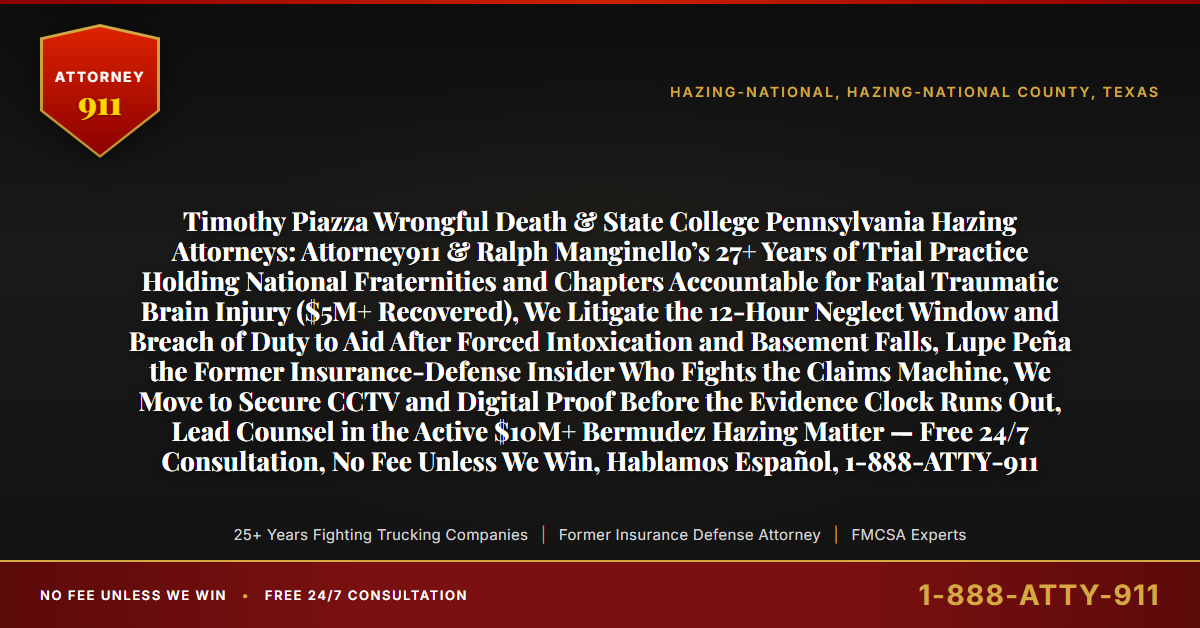Timothy Piazza Wrongful Death & State College Pennsylvania Hazing Attorneys: Attorney911 & Ralph Manginello’s 27+ Years of Trial Practice Holding National Fraternities and Chapters Accountable for Fatal Traumatic Brain Injury ($5M+ Recovered), We Litigate the 12-Hour Neglect Window and Breach of Duty to Aid After Forced Intoxication and Basement Falls, Lupe Peña the Former Insurance-Defense Insider Who Fights the Claims Machine, We Move to Secure CCTV and Digital Proof Before the Evidence Clock Runs Out, Lead Counsel in the Active $10M+ Bermudez Hazing Matter — Free 24/7 Consultation, No Fee Unless We Win, Hablamos Español, 1-888-ATTY-911 - Attorney911