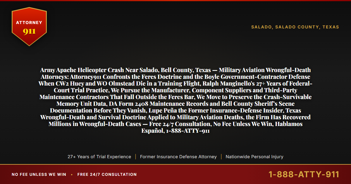 Army Apache Helicopter Crash Near Salado, Bell County, Texas — Military Aviation Wrongful-Death Attorneys: Attorney911 Confronts the Feres Doctrine and the Boyle Government-Contractor Defense When CW2 Huey and WO Olmstead Die in a Training Flight, Ralph Manginello's 27+ Years of Federal-Court Trial Practice, We Pursue the Manufacturer, Component Suppliers and Third-Party Maintenance Contractors That Fall Outside the Feres Bar, We Move to Preserve the Crash-Survivable Memory Unit Data, DA Form 2408 Maintenance Records and Bell County Sheriff's Scene Documentation Before They Vanish, Lupe Peña the Former Insurance-Defense Insider, Texas Wrongful-Death and Survival Doctrine Applied to Military Aviation Deaths, the Firm Has Recovered Millions in Wrongful-Death Cases — Free 24/7 Consultation, No Fee Unless We Win, Hablamos Español, 1-888-ATTY-911 - Attorney911
